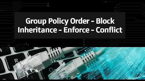 15 -Group Policy Order   Block Inheritance   Enforce   Conflict