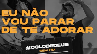 Video thumbnail of "EU NÃO VOU PARAR DE TE ADORAR #COLODEDEUSSEMFIM // COLO DE DEUS"