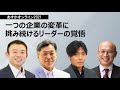 一つの企業の変革に挑み続けるリーダーの覚悟～太田陽一×原雄介×元家淳志×芹沢宗一郎