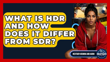 What Is HDR And How Does It Differ From SDR? - NextGen Viewing and Audio