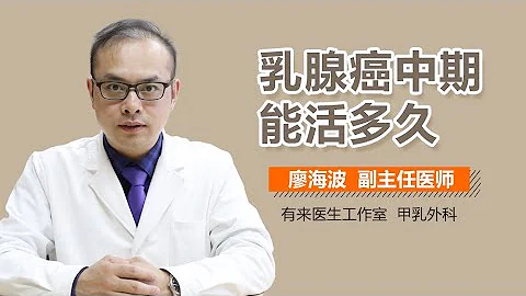 乳腺癌中期能活多久 乳腺癌中期可以活多长时间 有来医生 - 天天要闻