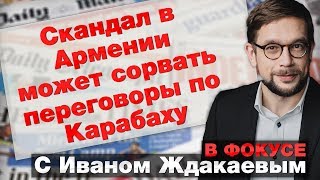 В фокусе с Иваном Ждакаевым: Скандал в Армении может сорвать переговоры по Карабаху