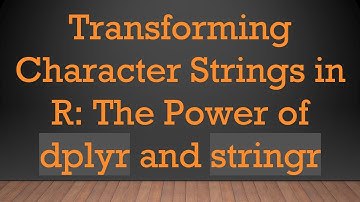 Transforming Character Strings in R: The Power of dplyr and stringr
