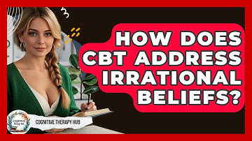 How Does CBT Address Irrational Beliefs? - Cognitive Therapy Hub
