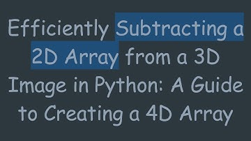 Efficiently Subtracting a 2D Array from a 3D Image in Python: A Guide to Creating a 4D Array