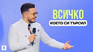 ВСИЧКО, КОЕТО СИ ТЪРСИЛ | Пастор Максим Асенов | Църква Пробуждане