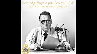 Earl Nightingale you has to STOP acting like a poor person