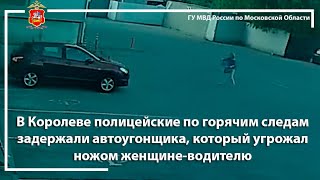 В Королеве полицейские по горячим следам задержали автоугонщика, который угрожал ножом женщине