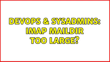 DevOps & SysAdmins: imap maildir too large? (2 Solutions!!)