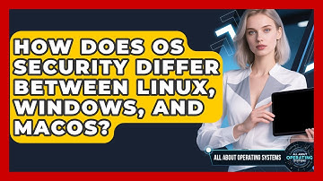 How Does OS Security Differ Between Linux, Windows, and macOS? | All About Operating Systems News