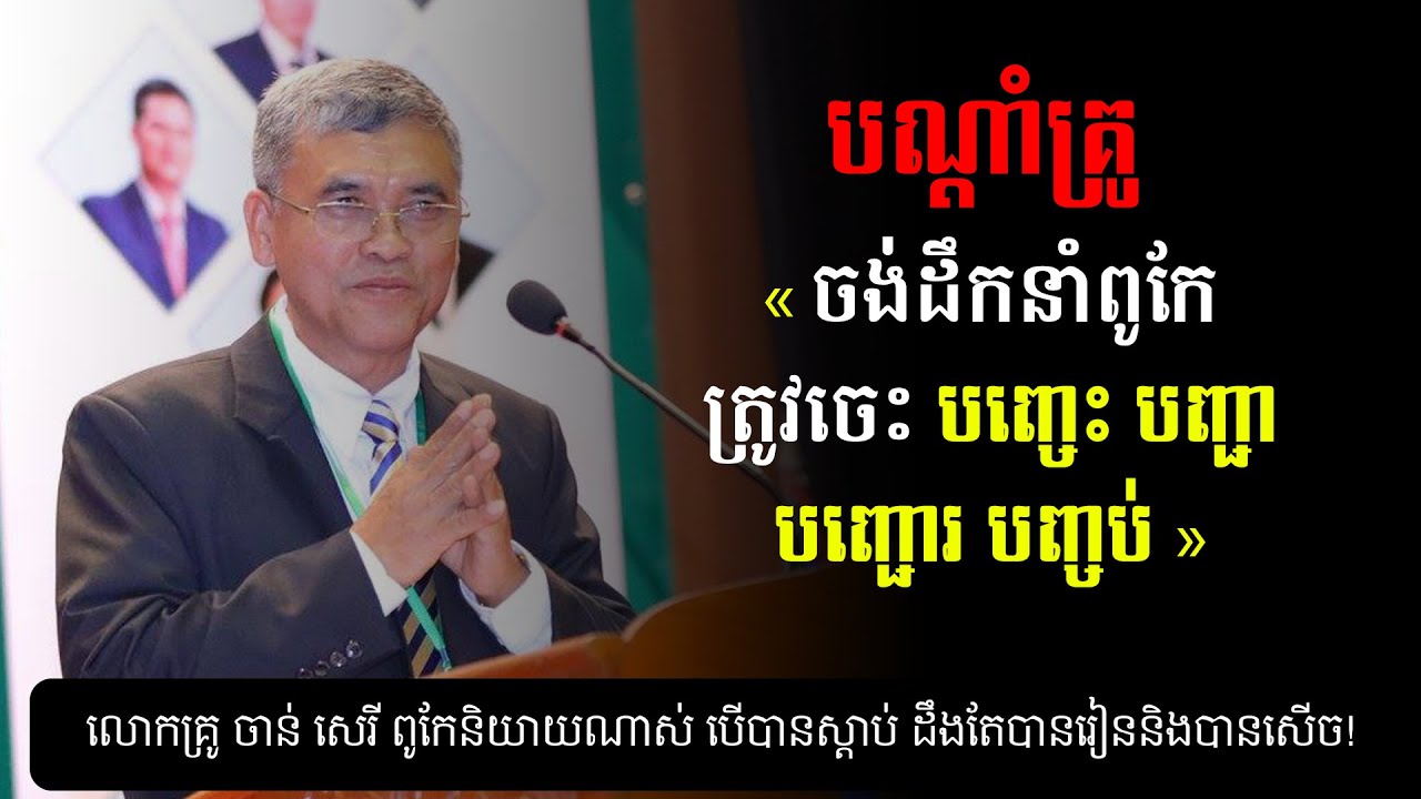 បណ្ដាំគ្រូ៖ ចង់ដឹកនាំពូកែ ត្រូវចេះ បញ្ចេះ បញ្ជា បញ្ជោរ និងបញ្ចប់ - លោកគ្រូ ចាន់ សេរី