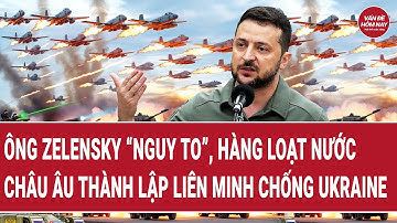 Ông Zelensky “nguy to”, hàng loạt nước châu Âu thành lập liên minh chống Ukraine
