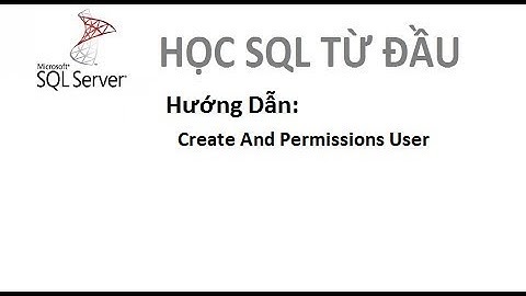 Bài 24: [Học SQL từ đầu] - Hướng Dẫn Tạo Và Phân Quyền User Trong SQL Server