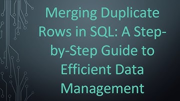 Merging Duplicate Rows in SQL: A Step-by-Step Guide to Efficient Data Management