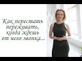 Как перестать  переживать,  когда ждешь  от него звонка...(Inna Maximenko-Hodge)