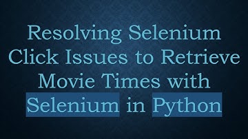 Resolving Selenium Click Issues to Retrieve Movie Times with Selenium in Python