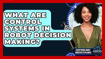 What Are Control Systems In Robot Decision Making? - Everything About Robotics Explained