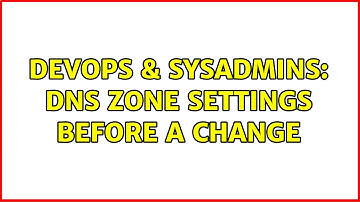 DevOps & SysAdmins: DNS zone settings before a change
