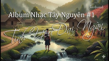 Nhạc Tây Nguyên Sử Thi | Tình Yêu Đại Ngàn – Cồng Chiêng Vang Rộng Núi Rừng