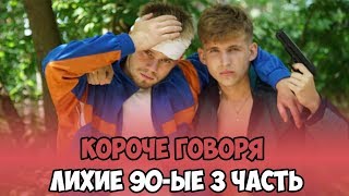 КОРОЧЕ ГОВОРЯ, ЛИХИЕ 90-ЫЕ 3 ЧАСТЬ