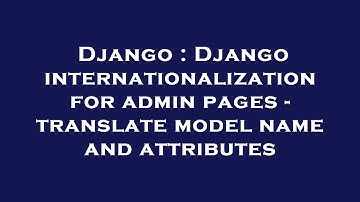 Django : Django internationalization for admin pages - translate model name and attributes