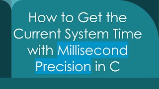 How to Get the Current System Time with Millisecond Precision in C