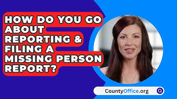 How Do You Go About Reporting & Filing A Missing Person Report? - CountyOffice.org