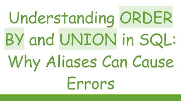 Understanding ORDER BY and UNION in SQL: Why Aliases Can Cause Errors