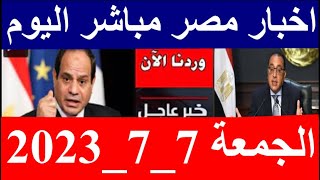 اخبار مصر مباشر اليوم  الجمعة 6/ 7/ 2023