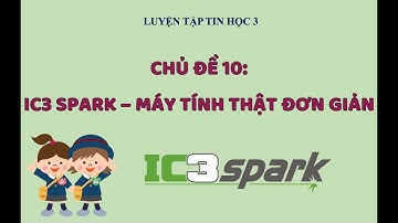 LUYỆN TẬP TIN HỌC 3 CÙNG IC3 SPARK | CHỦ ĐỀ 10: IC3 SPARK - MÁY TÍNH THẬT ĐƠN GIẢN