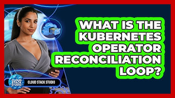 What Is The Kubernetes Operator Reconciliation Loop? - Cloud Stack Studio
