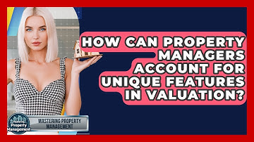 How Can Property Managers Account For Unique Features In Valuation? - Mastering Property Management