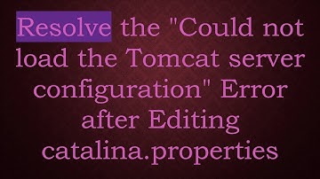Resolve the "Could not load the Tomcat server configuration" Error after Editing catalina.properties