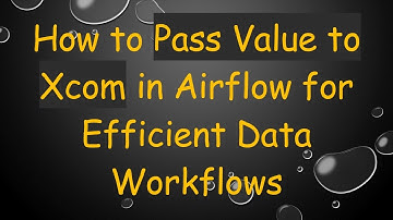 How to Pass Value to Xcom in Airflow for Efficient Data Workflows