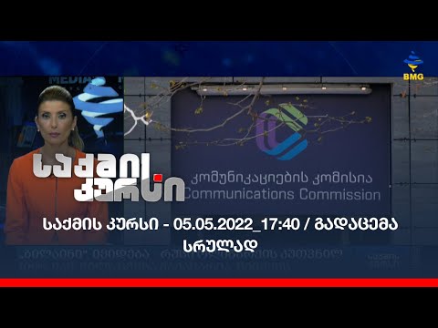 საქმის კურსი - 05.05.2022_17:40 / გადაცემა სრულად