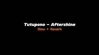 TUTUPONO - AFTERSHINE SLOWED   REVERB VERSION