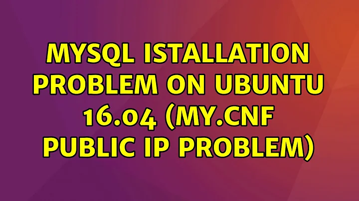 Ubuntu: MySQL istallation problem on Ubuntu 16.04 (my.cnf public ip problem) (2 Solutions!!)