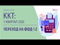 ПЕРЕХОД НА ФФД 1.2. ККТ: 1 КВАРТАЛ 2022 ГОДА.