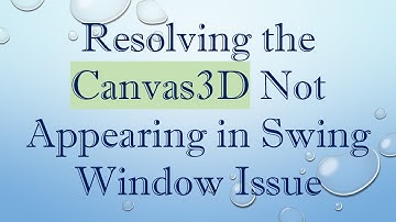 Resolving the Canvas3D Not Appearing in Swing Window Issue