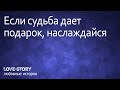 История любви | Если судьба дает подарок, наслаждайся