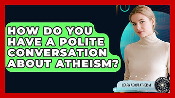 How Do You Have A Polite Conversation About Atheism? - Learn About Atheism
