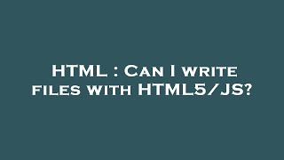 HTML : Can I write files with HTML5/JS