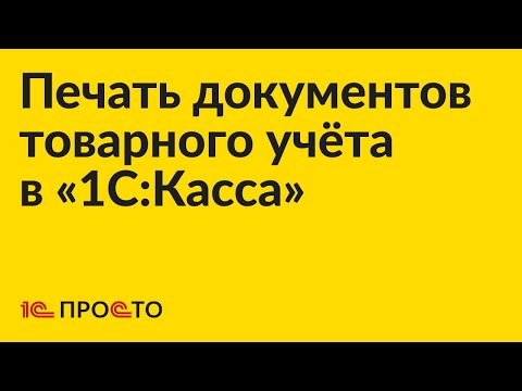 Инструкция по печати документов товарного учёта в "1С:Касса"