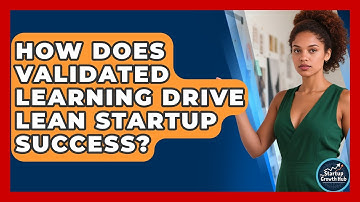 How Does Validated Learning Drive Lean Startup Success? - The Startup Growth Hub