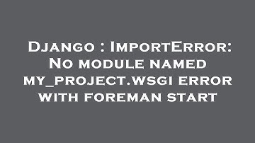 Django : ImportError: No module named my_project.wsgi error with foreman start