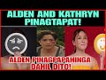 ALDEN RICHARDS|KATHRYN PINAGTAPAT|ALDEN PINAGPAPAHINGA MUNA DAHIL DITO