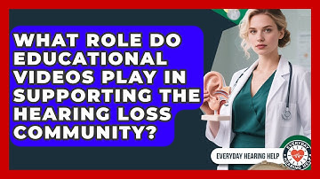What Role Do Educational Videos Play in Supporting the Hearing Loss Community?