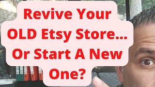 Revive Your OLD Etsy Store...Or Start A New One?