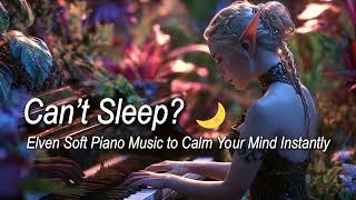 Can’t Sleep? 🌙 Elven Piano Deep Sleep Music to Calm Your Mind Instantly