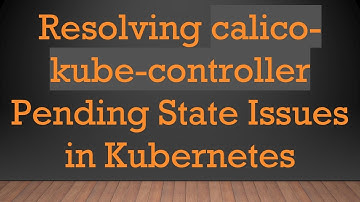 Resolving calico-kube-controller Pending State Issues in Kubernetes